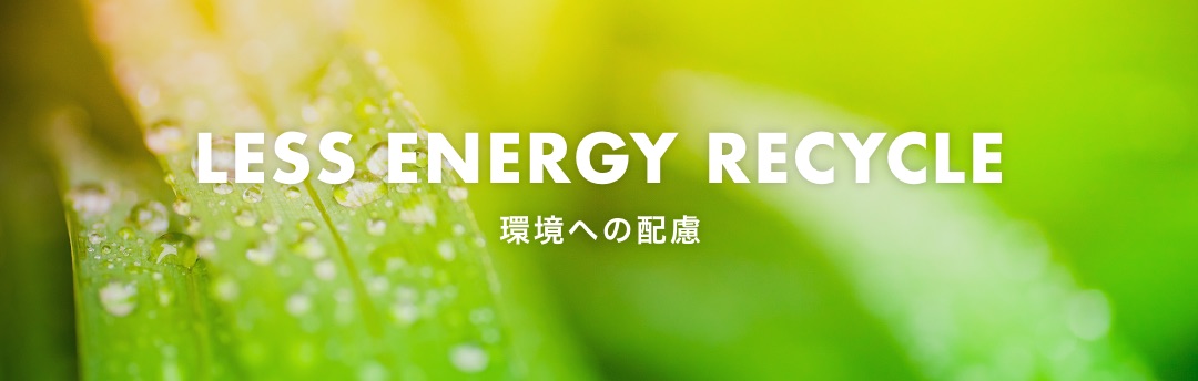LESS ENERGY RECYCLE 環境への配慮